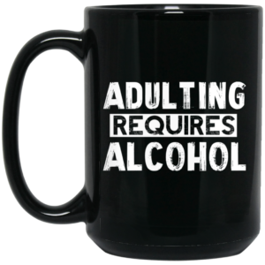 Adulting Requires Alcohol Mug Shirt Sweatshirt Long Sleeve Hoodie Tank Mug