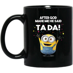 After God Made Me He Said Ta Da Minions Mug Shirt Sweatshirt Long Sleeve Hoodie Tank Mug