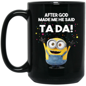 After God Made Me He Said Ta Da Minions Mug Shirt Sweatshirt Long Sleeve Hoodie Tank Mug