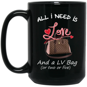 All I Need Is Love And A LV Bag Or Two Or Five Mug Shirt Sweatshirt Long Sleeve Hoodie Tank Mug