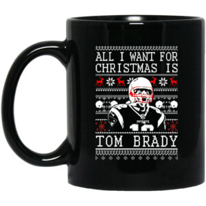 All I Want For Christmas Is Tom Brady Christmas Mug Shirt Sweatshirt Long Sleeve Hoodie Tank Mug