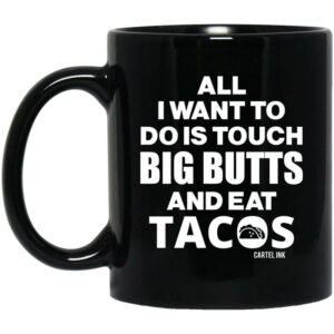 All I Want To Do Is Touch Big Butts And Eat Tacos Mug Shirt Sweatshirt Long Sleeve Hoodie Tank Mug