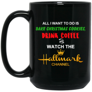 All I Want to Do is Bake Christmas Cookies Drink Coffee and Watch The Hallmark Channel Mug Shirt Sweatshirt Long Sleeve Hoodie Tank Mug