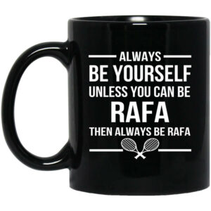 Always Be Yourself Unless You Can Be Rafa Then Always Be Rafa Mug Shirt Sweatshirt Long Sleeve Hoodie Tank Mug