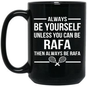 Always Be Yourself Unless You Can Be Rafa Then Always Be Rafa Mug Shirt Sweatshirt Long Sleeve Hoodie Tank Mug