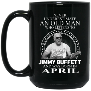 An Old Man Who Listens To Jimmy Buffett And Was Born In April Mug Shirt Sweatshirt Long Sleeve Hoodie Tank Mug