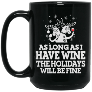 As Long As I Have Wine The Holidays Will Be Fine Mug Shirt Sweatshirt Long Sleeve Hoodie Tank Mug