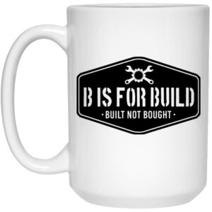 B Is For Build Built Not Bought Mug Shirt Sweatshirt Long Sleeve Hoodie Tank Mug