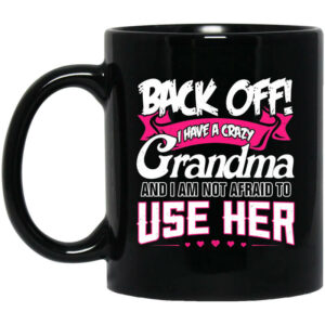 Back Off I Have A Crazy Grandma Mug Shirt Sweatshirt Long Sleeve Hoodie Tank Mug