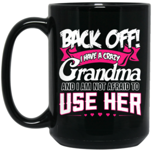 Back Off I Have A Crazy Grandma Mug Shirt Sweatshirt Long Sleeve Hoodie Tank Mug