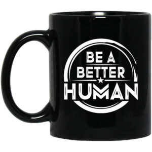 Be A Better Human Mug Shirt Sweatshirt Long Sleeve Hoodie Tank Mug