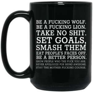 Be A Fucking Wolf Be A Fucking Lion Take No Shit Set Goals Smash Them Eat People’s Faces Off Mug Shirt Sweatshirt Long Sleeve Hoodie Tank Mug