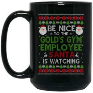 Be Nice To The Gold’s Gym Employee Santa Is Watching Christmas Mug Shirt Sweatshirt Long Sleeve Hoodie Tank Mug