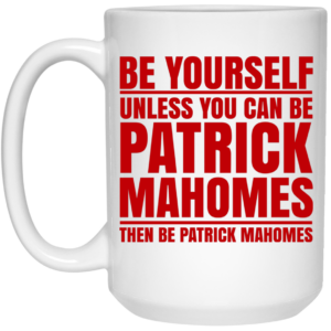 Be Yourself Unless You Can Be Patrick Mahomes Then Be Patrick Mahomes Mug Shirt Sweatshirt Long Sleeve Hoodie Tank Mug