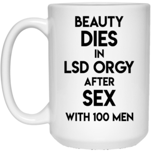 Beauty Dies In Lsd Orgy After Sex With 100 Men Mug Shirt Sweatshirt Long Sleeve Hoodie Tank Mug