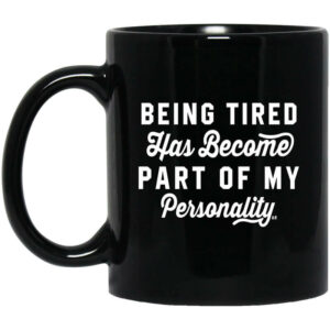 Being Tired Has Become Part Of My Personality Mug Shirt Sweatshirt Long Sleeve Hoodie Tank Mug