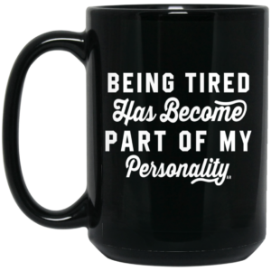 Being Tired Has Become Part Of My Personality Mug Shirt Sweatshirt Long Sleeve Hoodie Tank Mug