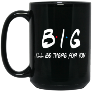 Big I’ll Be There For You Friends Mug Shirt Sweatshirt Long Sleeve Hoodie Tank Mug