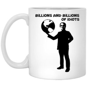 Billions And Billions Of Idiots Mug Shirt Sweatshirt Long Sleeve Hoodie Tank Mug