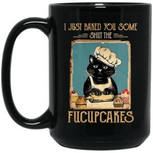 Black Cat I Just Baked You Some Shut The Fucupcakes Mug Shirt Sweatshirt Long Sleeve Hoodie Tank Mug