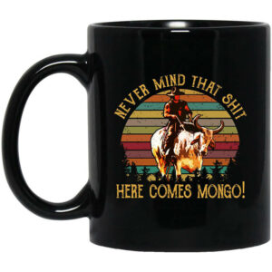 Blazing Saddles Never Mind That Shit Here Comes Mongo Mug Shirt Sweatshirt Long Sleeve Hoodie Tank Mug