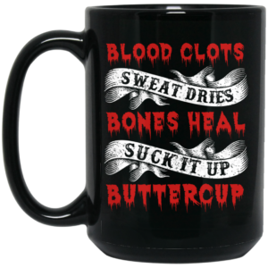 Blood Clots Sweat Dries Bones Suck It Up Buttercup Mug Shirt Sweatshirt Long Sleeve Hoodie Tank Mug