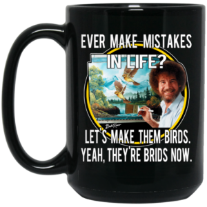 Bob Ross Ever Make Mistakes In Life Let’s Make Them Birds Yeah They’re Birds Now Mug Shirt Sweatshirt Long Sleeve Hoodie Tank Mug