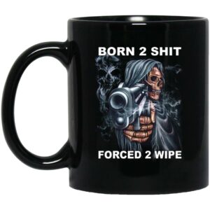 Born 2 Shit Forced 2 Wipe Mug Shirt Sweatshirt Long Sleeve Hoodie Tank Mug