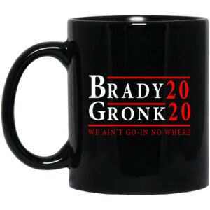 Brady Gronk 2020 Presidental We Ain’t Go-In No Where Mug Shirt Sweatshirt Long Sleeve Hoodie Tank Mug