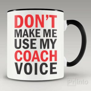 Don’t make me use my coach voice mug