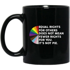 Equal Rights for Others Doesn’t Mean Fewer Rights for You It’s Not Pie LGBTQ Mug Shirt Sweatshirt Long Sleeve Hoodie Tank Mug