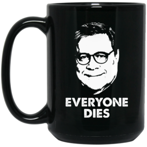 Everyone Dies William Barr Mug Shirt Sweatshirt Long Sleeve Hoodie Tank Mug