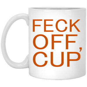 Feck Off Cup Mug Shirt Sweatshirt Long Sleeve Hoodie Tank Mug 1