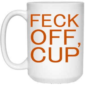 Feck Off Cup Mug Shirt Sweatshirt Long Sleeve Hoodie Tank Mug