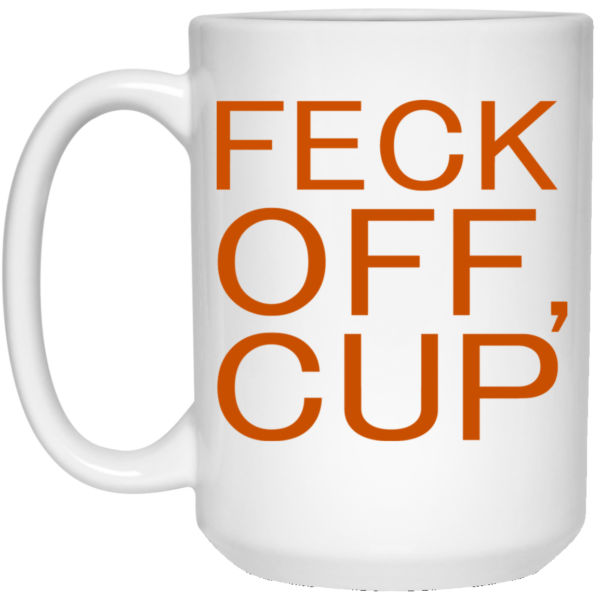 Feck Off Cup Mug Shirt Sweatshirt Long Sleeve Hoodie Tank Mug