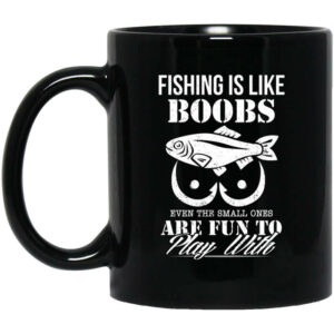 Fishing Is Like Boobs Even The Small Ones Are Fun To Play With Mug Shirt Sweatshirt Long Sleeve Hoodie Tank Mug 1