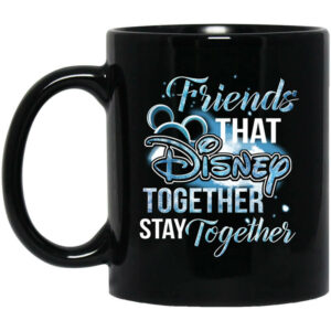 Friends That Disney Together Stay Together Mug Shirt Sweatshirt Long Sleeve Hoodie Tank Mug 1