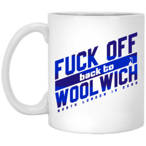 Fuck Off Back To Wool WichNorth London Is Ours Mug Shirt Sweatshirt Long Sleeve Hoodie Tank Mug 1