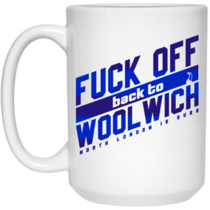 Fuck Off Back To Wool WichNorth London Is Ours Mug Shirt Sweatshirt Long Sleeve Hoodie Tank Mug