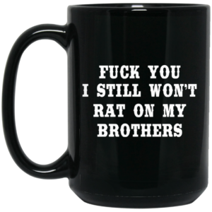 Fuck You I Still Won't Rat On My Brothers Mug Shirt Sweatshirt Long Sleeve Hoodie Tank Mug 2