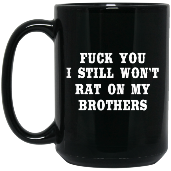 Fuck You I Still Won’t Rat On My Brothers Mug Shirt Sweatshirt Long Sleeve Hoodie Tank Mug