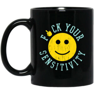 Fuck Your Sensitivity Mug Shirt Sweatshirt Long Sleeve Hoodie Tank Mug 1