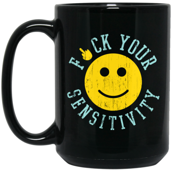 Fuck Your Sensitivity Mug Shirt Sweatshirt Long Sleeve Hoodie Tank Mug