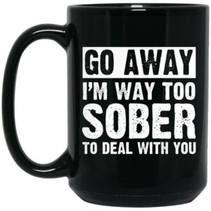 Go Away Im Way Too Sober To Deal With You Mug Shirt Sweatshirt Long Sleeve Hoodie Tank Mug 2