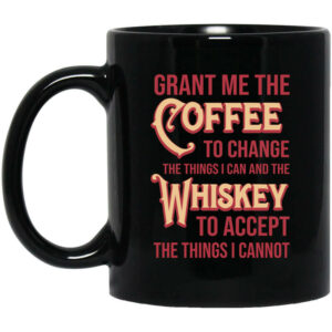 Grant Me The Coffee To Change The Things I Can And The Whiskey To Accept The Things I Cannot Mug Shirt Sweatshirt Long Sleeve Hoodie Tank Mug