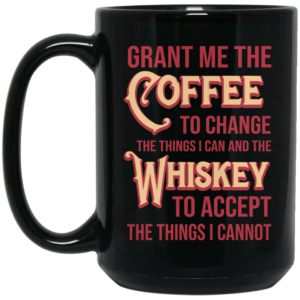 Grant Me The Coffee To Change The Things I Can And The Whiskey To Accept The Things I Cannot Mug Shirt Sweatshirt Long Sleeve Hoodie Tank Mug