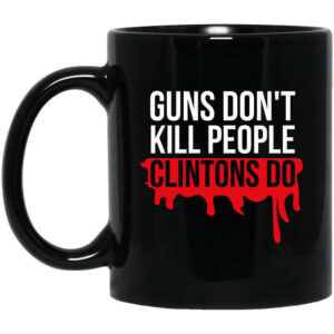 Guns Don’t Kill People Clintons Do Mug Shirt Sweatshirt Long Sleeve Hoodie Tank Mug