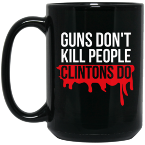 Guns Don’t Kill People Clintons Do Mug Shirt Sweatshirt Long Sleeve Hoodie Tank Mug