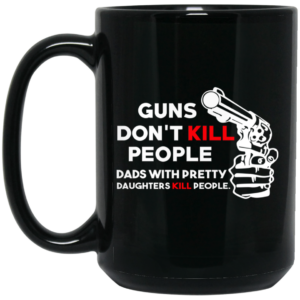 Guns Don’t Kill People Dads With Pretty Daughters Kill People Mug Shirt Sweatshirt Long Sleeve Hoodie Tank Mug