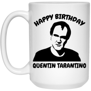 Happy Birthday Quentin Tarantino Mug Shirt Sweatshirt Long Sleeve Hoodie Tank Mug